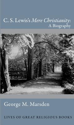 C. S. Lewis's Mere Christianity: A Biography by Marsden, George M.