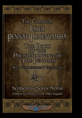 The Compleat Liber Pennae Praenumbra: The Book of the Pre-Shadowing of the Feather by Nema, Soror