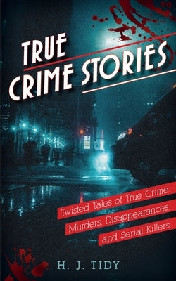 True Crime Stories: Murders, Disappearances, and Serial Killers Twisted Tales of True Crime by Tidy, H. J.