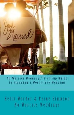 No Worries Weddings' Start-up Guide to Planning a Worry-free Wedding: Everything you need to know to start your wedding planning off right and avoid w by Simpson, Paige