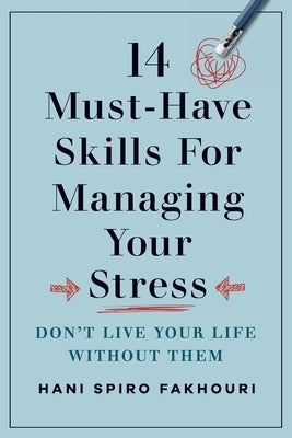 14 Must-Have Skills for Managing Your Stress: Don't Live Your Life Without Them by Fakhouri, Hani Spiro