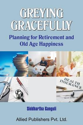 Greying Gracefully: Planning for Retirement and Old Age Happiness by Ganguli, Siddhartha