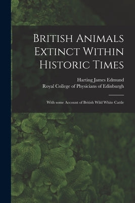 British Animals Extinct Within Historic Times: With Some Account of British Wild White Cattle by Harting James Edmund, 1841-1928