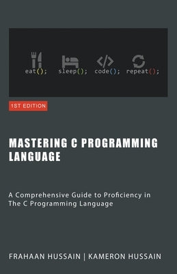 Mastering C: A Comprehensive Guide to Proficiency in The C Programming Language by Hussain, Kameron
