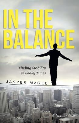 In the Balance: Finding Stability in Shaky Times by McGee, Jasper