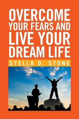 Overcome Your Fears and Live Your Dream Life by Stone, Stella D.