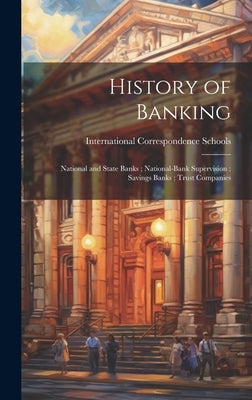 History of Banking; National and State Banks; National-Bank Supervision; Savings Banks; Trust Companies by International Correspondence Schools