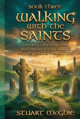 Walking With The Saints: Finding Anam Cara and Modern Healing in the Celtic Tradition by McGhie, Stuart