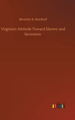 Virginia's Attitude Toward Slavery and Secession by Munford, Beverley B.