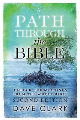 A Path Through The Bible: Unlock the Meanings from the Whole Bible: Second Edition by Clark, Dave