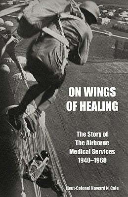 ON WINGS OF HEALINGThe Story of the Airborne Medical Services 1940-1960 by Cole, Lieut-Colonel Howard N.