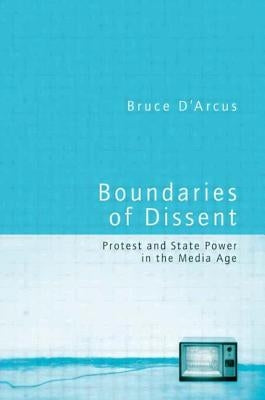 Boundaries of Dissent: Protest and State Power in the Media Age by D'Arcus, Bruce