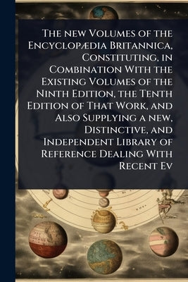 The new Volumes of the EncyclopÃ]dia Britannica, Constituting, in Combination With the Existing Volumes of the Ninth Edition, the Tenth Edition of Tha by 