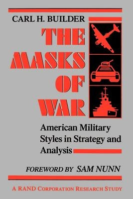 The Masks of War: American Military Styles in Strategy and Analysis by Builder, Carl