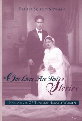 Our Lives Are But Stories: Narratives of Tunisian-Israeli Women by Schely-Newman, Esther