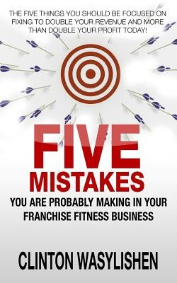 Five Mistakes You Are Probably Making In Your Franchise Fitness Business by Wasylishen, Clinton