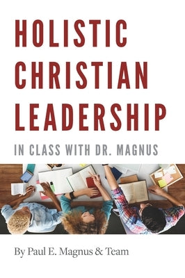 Holistic Christian Leadership: In Class with Dr. Magnus by Magnus, Paul E.