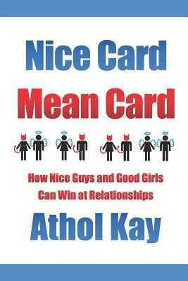 Nice Card Mean Card: How Nice Guys and Good Girls Can Win at Relationships by Kay, Athol