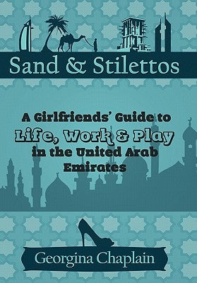 Sand & Stilettos: A Girls' Guide to Life, Work & Play in the United Arab Emirates by Chaplain, Georgina