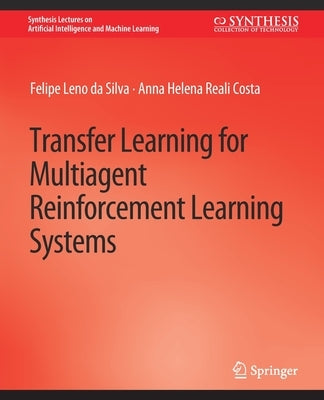 Transfer Learning for Multiagent Reinforcement Learning Systems by Felipe Leno Da Silva, Felipe