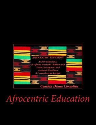 Afrocentric Education: Afrocentric Education And Its Importance In African American Children And Youth Development And Academic Excellence by Cornelius M. a. Ed, Cynthia Diana