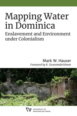 Mapping Water in Dominica: Enslavement and Environment Under Colonialism by Hauser, Mark W.