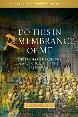 Do This in Remembrance of Me: The Eucharist from the Early Church to the Present Day by Spinks, Bryan D.