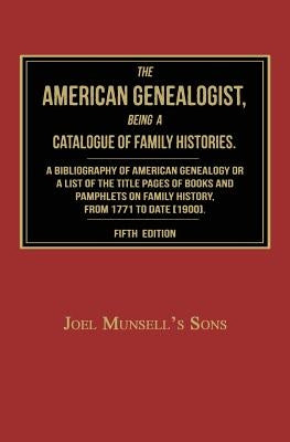 The American Genealogist, Being a Catalogue of Family Histories: A Bibliography of American Genealogy or a Sist of the Title Pages of Books and Pamphl by Joel Munsell's Sons