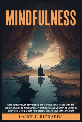 Mindfulness: Unlock the Power of Presence and Achieve Inner Peace with the Ultimate Guide to Mindfulness: A Transformative Journey by Richards, Lance P.