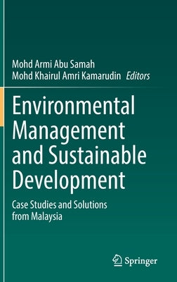 Environmental Management and Sustainable Development: Case Studies and Solutions from Malaysia by Samah, Mohd Armi Abu