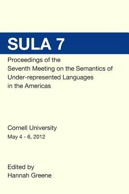 SULA 7 Proceedings of the Seventh Conference on the Semantics of Under-Represented Languages in the Americas by Greene, Hannah