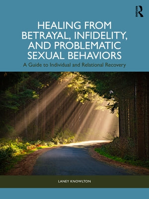 Healing from Betrayal, Infidelity, and Problematic Sexual Behaviors: A Guide to Individual and Relational Recovery by Knowlton, Laney