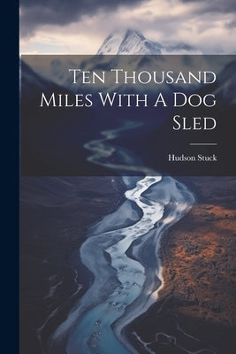 Ten Thousand Miles With A Dog Sled by Stuck, Hudson