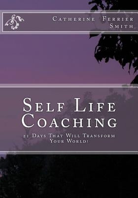 Self Life Coaching: 21-Days That Will Transform Your World! by Smith, Catherine Ferrier