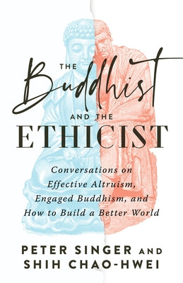 The Buddhist and the Ethicist: Conversations on Effective Altruism, Engaged Buddhism, and How to Build a Better World by Singer, Peter