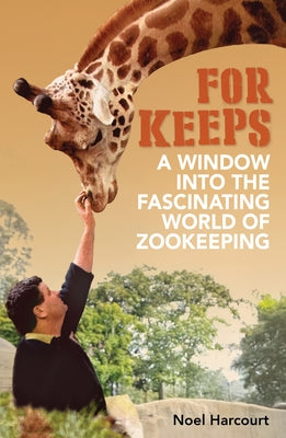 For Keeps: A Window Into the Fascinating World of Zookeeping by Harcourt, Noel