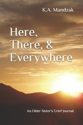 Here, There, & Everywhere: An Older Sister's Grief Journal by Mandzak, K. a.