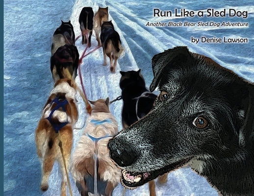 Run Like a Sled Dog: Another Black Bear Sled Dog Adventure by Lawson, Denise