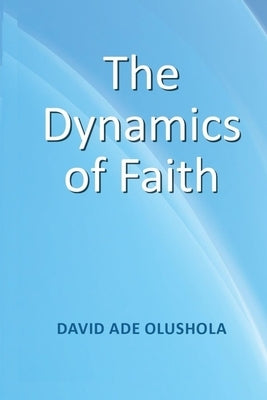 The Dynamics of Faith by Olushola, David Ade