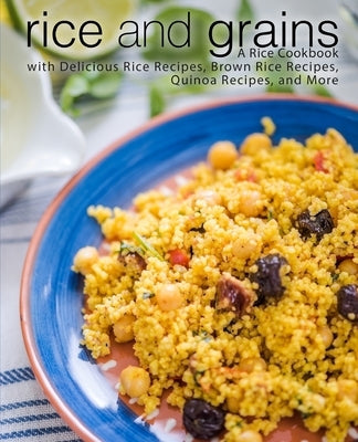 Rice and Grains: A Rice Cookbook with Delicious Rice Recipes, Brown Rice Recipes, Quinoa Recipes, and More (2nd Edition) by Press, Booksumo