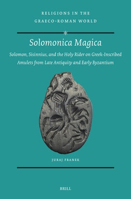Solomonica Magica: Solomon, Sisinnius, and the Holy Rider on Greek-Inscribed Amulets from Late Antiquity and Early Byzantium by Franek, Juraj
