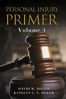 Personal Injury Primer: Volume 4 by Holub, Katelyn C. V.