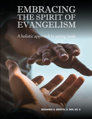 Embracing the Spirit of Evangelism: A holistic approach to saving souls by Griffin, Benjamin A.