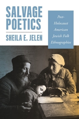 Salvage Poetics: Post-Holocaust American Jewish Folk Ethnographies by Jelen, Sheila E.