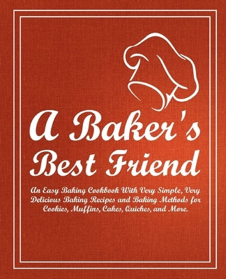 A Baker's Best Friend: An Easy Baking Cookbook With Very Simple, Very Delicious Baking Recipes and Baking Methods for Cookies, Muffins, Cakes by Press, Booksumo