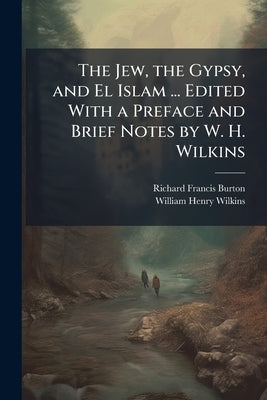The Jew, the Gypsy, and El Islam ... Edited With a Preface and Brief Notes by W. H. Wilkins by Burton, Richard Francis