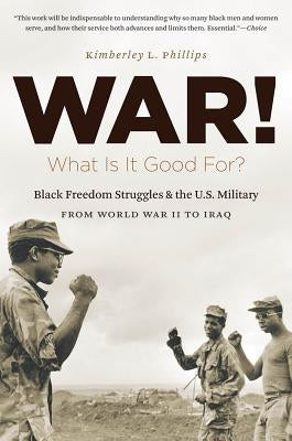 War! What Is It Good For?: Black Freedom Struggles and the U.S. Military from World War II to Iraq by Boehm, Kimberley Phillips