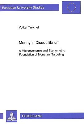 Money in Disequilibrium: A Microeconomic and Econometric Foundation of Monetary Targeting by Treichel, Volker
