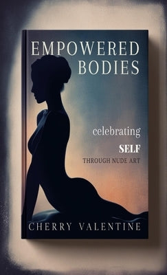 Empowered Bodies: Celebrating Self through Nude Art by Valentine, Cherry