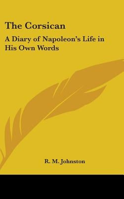 The Corsican: A Diary of Napoleon's Life in His Own Words by Johnston, R. M.
